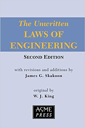 The Unwritten Laws of Engineering Second Edition with revisions and additions by James G. Skakoon Original by W.J. King ASME Press